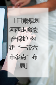 甘肃规划河西走廊遗产保护 构建“一带六市多点”布局